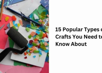 15 Popular Types of Crafts You Need to Know About