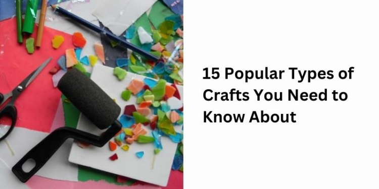 15 Popular Types of Crafts You Need to Know About