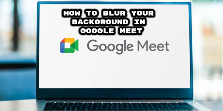 How to Blur Your Background in Google Meet