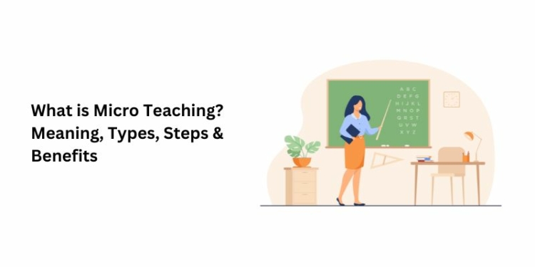 What is Micro Teaching Meaning, Types, Steps & Benefits